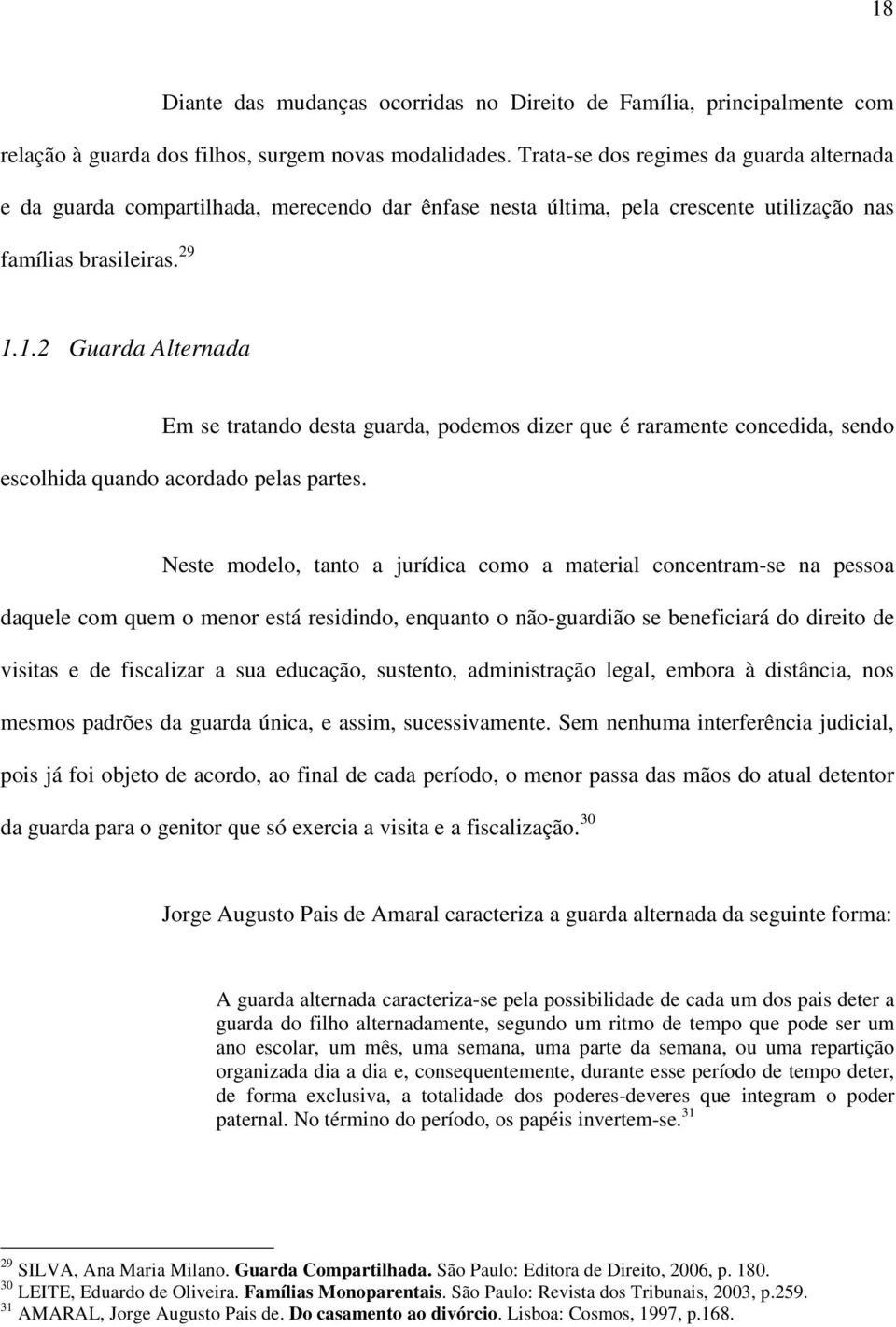 1.2 Guarda Alternada Em se tratando desta guarda, podemos dizer que é raramente concedida, sendo escolhida quando acordado pelas partes.