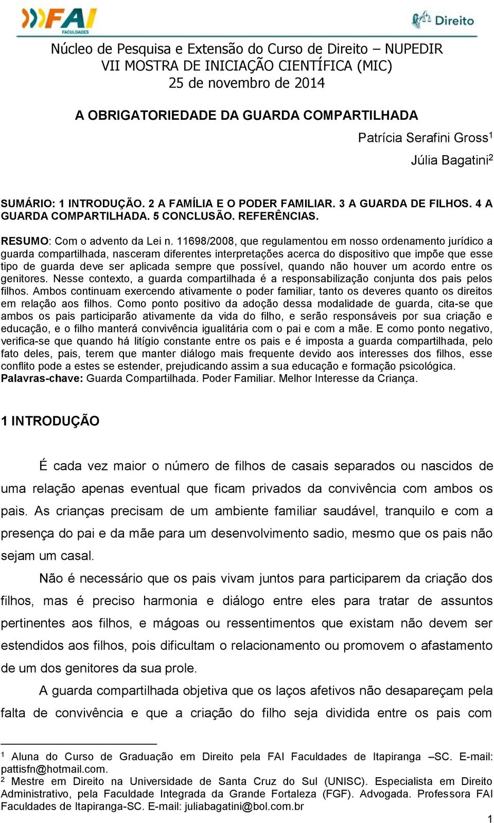 11698/2008, que regulamentou em nosso ordenamento jurídico a guarda compartilhada, nasceram diferentes interpretações acerca do dispositivo que impõe que esse tipo de guarda deve ser aplicada sempre