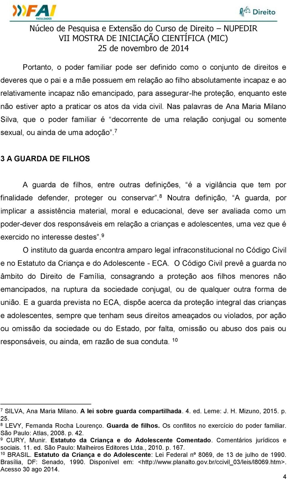 Nas palavras de Ana Maria Milano Silva, que o poder familiar é decorrente de uma relação conjugal ou somente sexual, ou ainda de uma adoção.