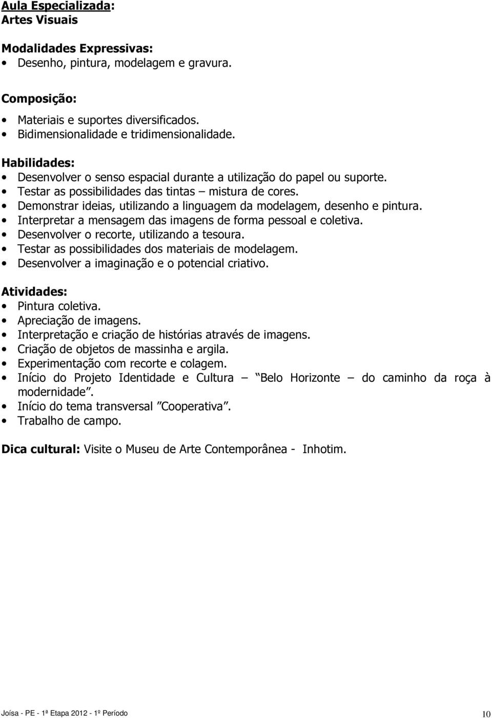 Interpretar a mensagem das imagens de forma pessoal e coletiva. Desenvolver o recorte, utilizando a tesoura. Testar as possibilidades dos materiais de modelagem.