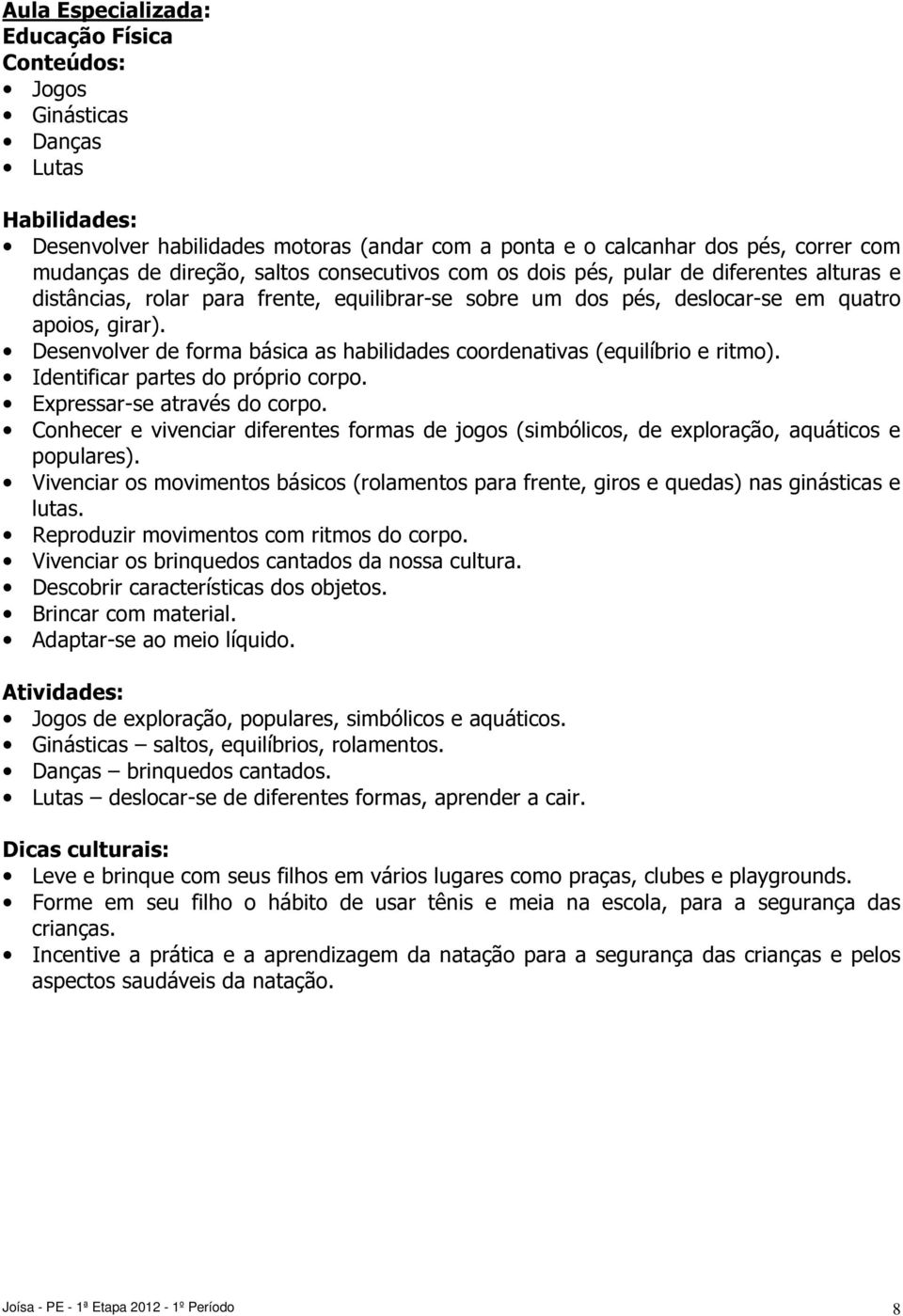 Desenvolver de forma básica as habilidades coordenativas (equilíbrio e ritmo). Identificar partes do próprio corpo. Expressar-se através do corpo.