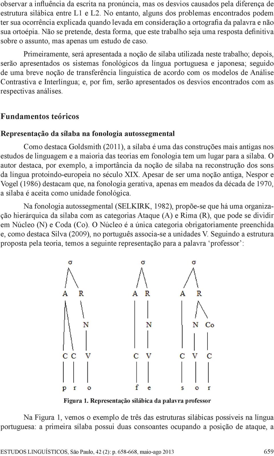 Não se pretende, desta forma, que este trabalho seja uma resposta definitiva sobre o assunto, mas apenas um estudo de caso.