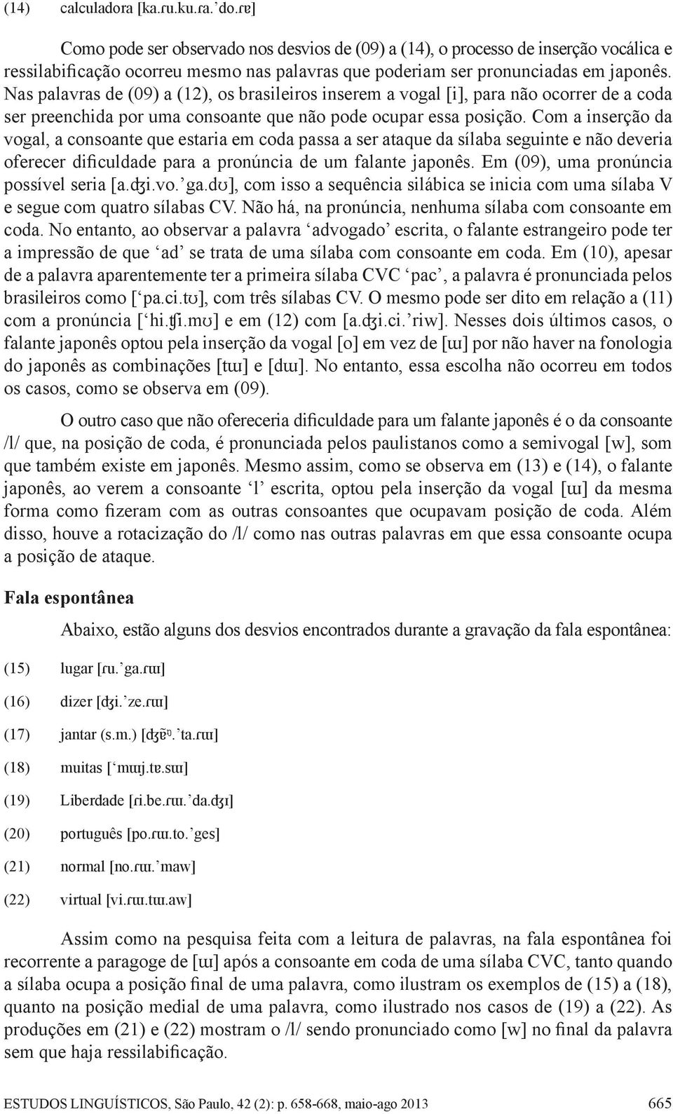 Nas palavras de (09) a (12), os brasileiros inserem a vogal [i], para não ocorrer de a coda ser preenchida por uma consoante que não pode ocupar essa posição.