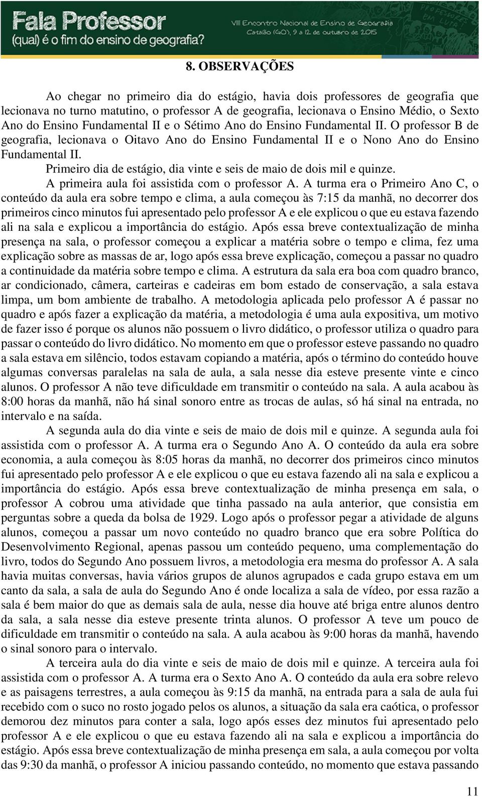 Primeiro dia de estágio, dia vinte e seis de maio de dois mil e quinze. A primeira aula foi assistida com o professor A.