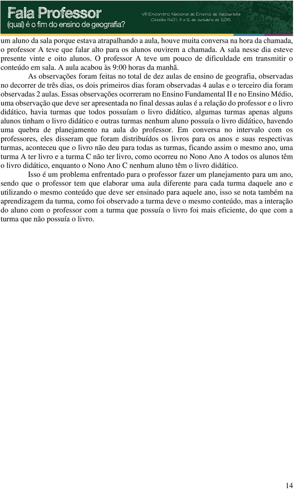 As observações foram feitas no total de dez aulas de ensino de geografia, observadas no decorrer de três dias, os dois primeiros dias foram observadas 4 aulas e o terceiro dia foram observadas 2