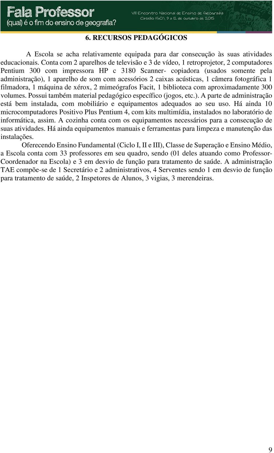 acessórios 2 caixas acústicas, 1 câmera fotográfica 1 filmadora, 1 máquina de xérox, 2 mimeógrafos Facit, 1 biblioteca com aproximadamente 300 volumes.