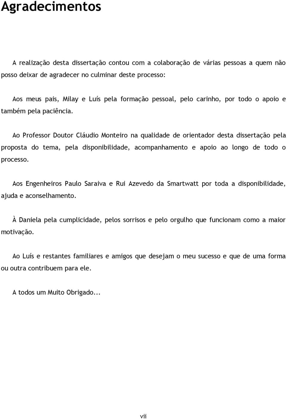 Ao Professor Doutor Cláudio Monteiro na qualidade de orientador desta dissertação pela proposta do tema, pela disponibilidade, acompanhamento e apoio ao longo de todo o processo.