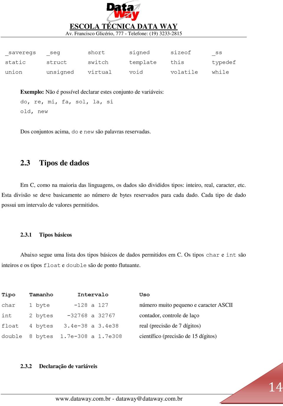 Esta divisão se deve basicamente ao número de bytes reservados para cada dado. Cada tipo de dado possui um intervalo de valores permitidos. 2.3.