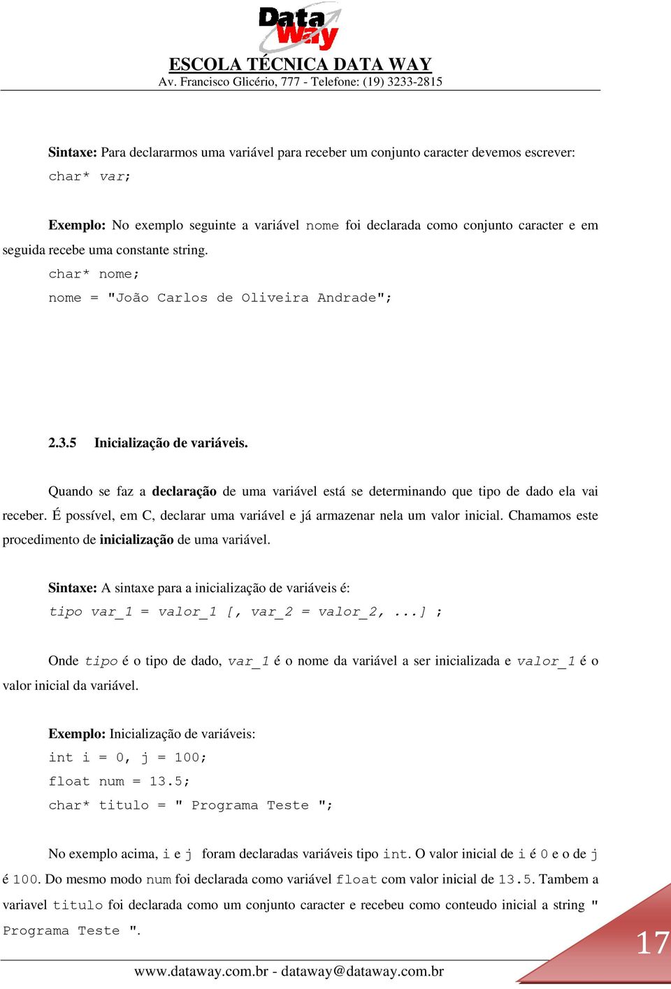 Quando se faz a declaração de uma variável está se determinando que tipo de dado ela vai receber. É possível, em C, declarar uma variável e já armazenar nela um valor inicial.