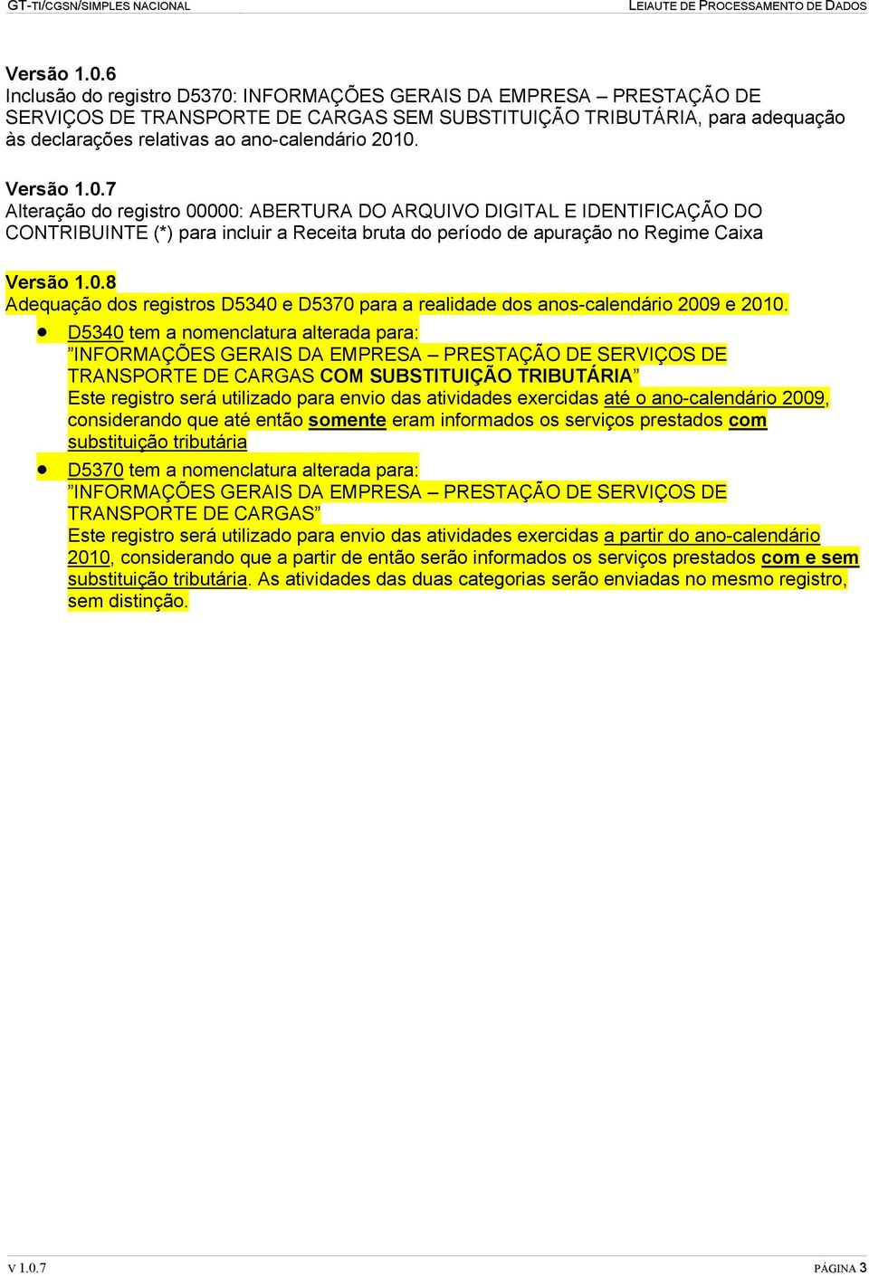 Versão 1.0.7 Alteração do registro 00000: ABERTURA DO ARQUIVO DIGITAL E IDENTIFICAÇÃO DO CONTRIBUINTE (*) para incluir a Receita bruta do período de apuração no Regime Caixa Versão 1.0.8 Adequação dos registros D5340 e D5370 para a realidade dos anos-calendário 2009 e 2010.