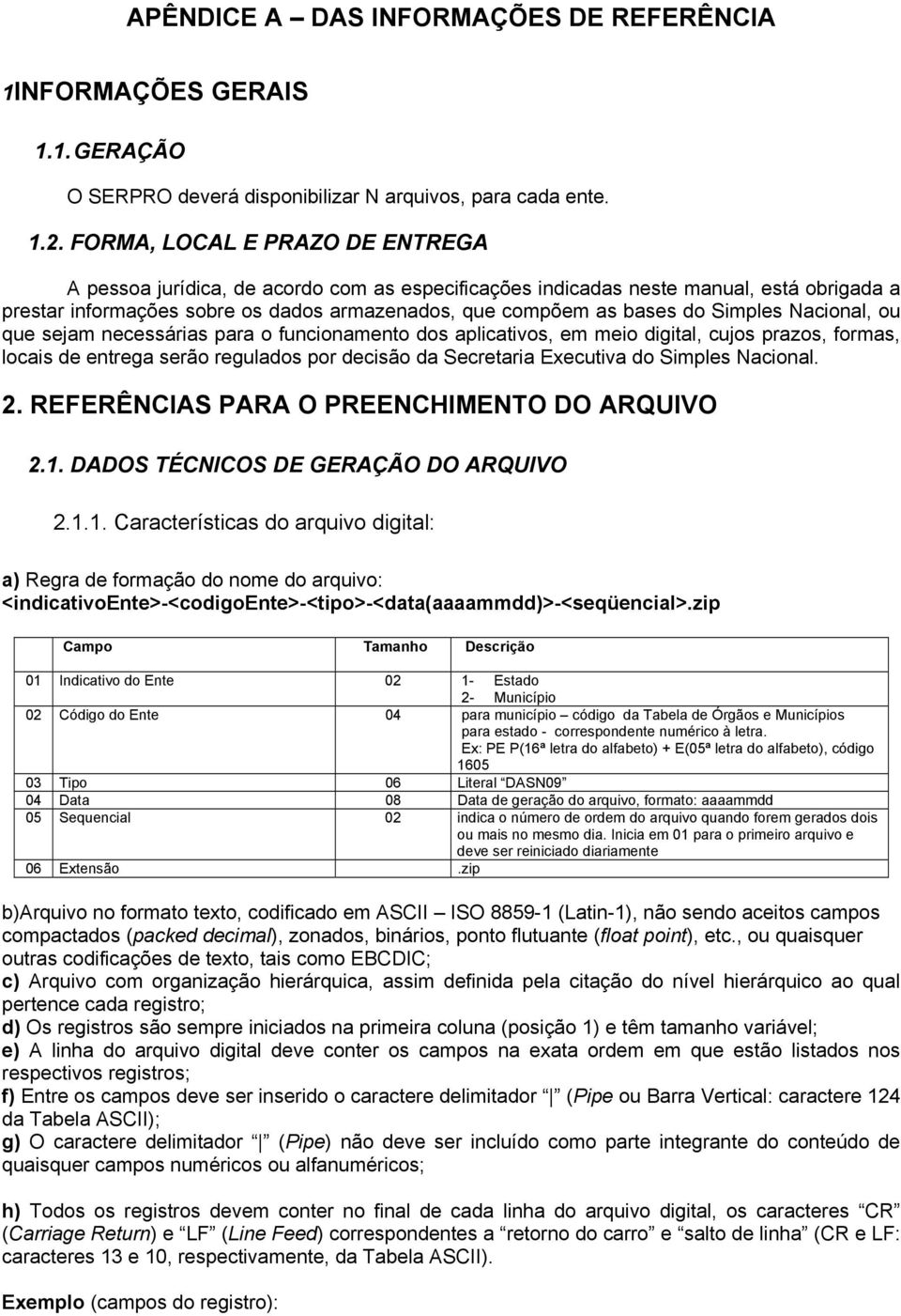 Simples Nacional, ou que sejam necessárias para o funcionamento dos aplicativos, em meio digital, cujos prazos, formas, locais de entrega serão regulados por decisão da Secretaria Executiva do