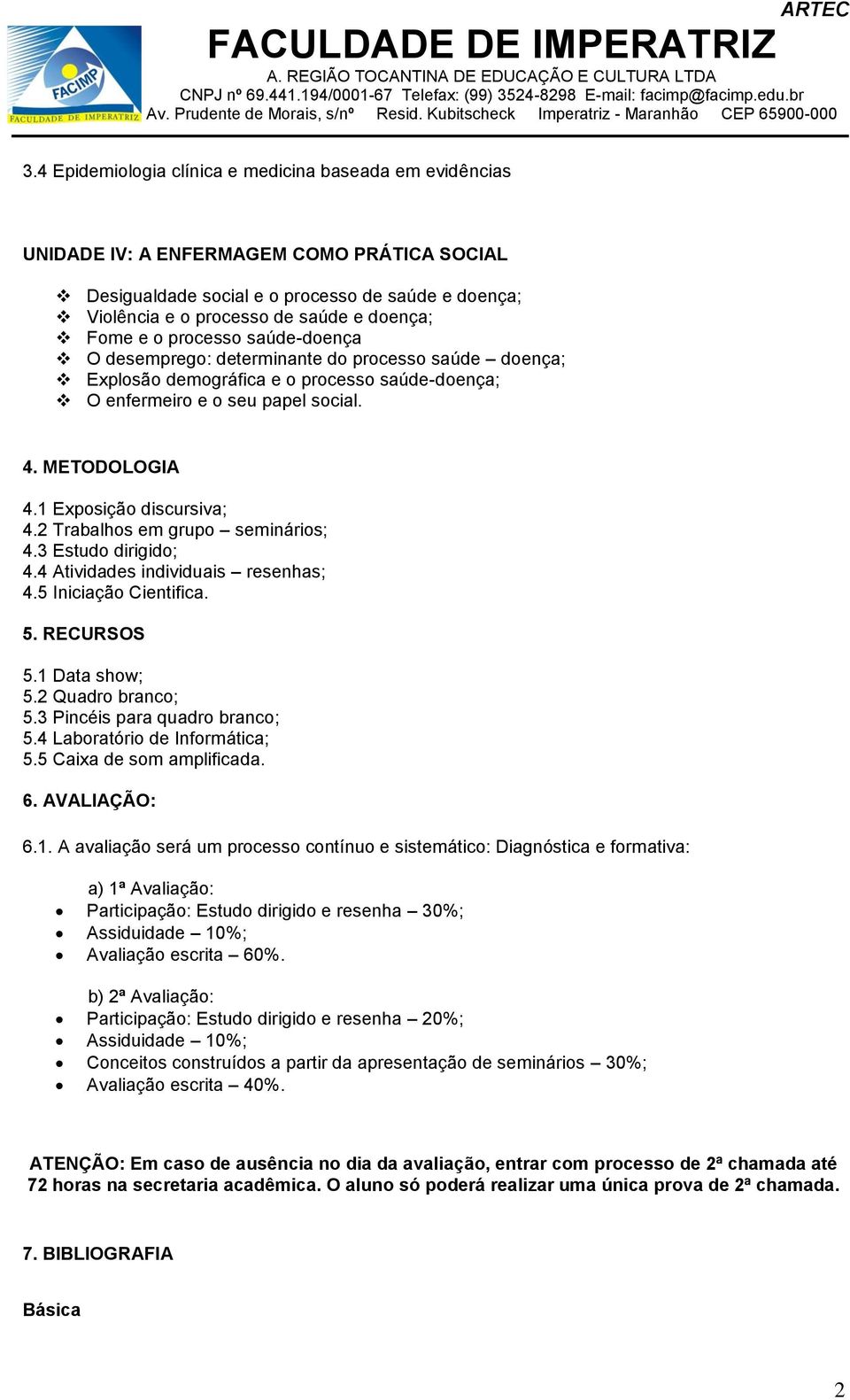 1 Exposição discursiva; 4.2 Trabalhos em grupo seminários; 4.3 Estudo dirigido; 4.4 Atividades individuais resenhas; 4.5 Iniciação Cientifica. 5. RECURSOS 5.1 Data show; 5.2 Quadro branco; 5.