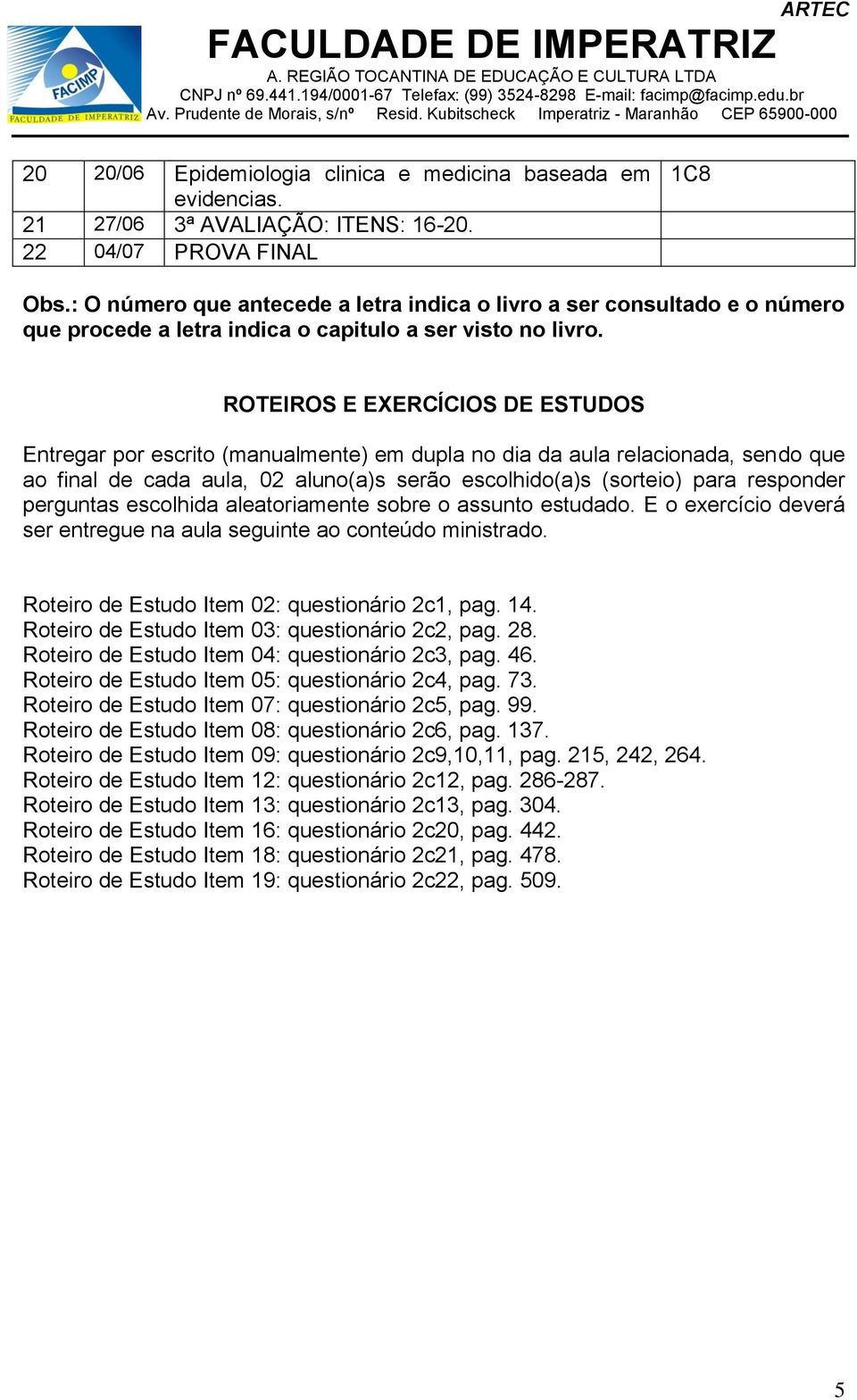 ROTEIROS E EXERCÍCIOS DE ESTUDOS Entregar por escrito (manualmente) em dupla no dia da aula relacionada, sendo que ao final de cada aula, 02 aluno(a)s serão escolhido(a)s (sorteio) para responder