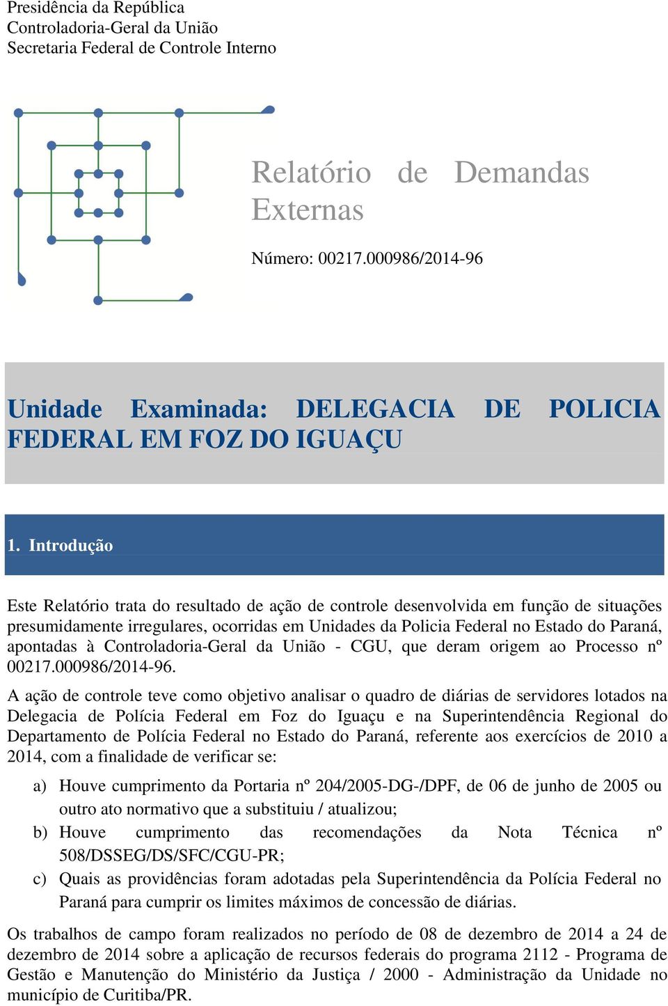 Introdução Introdução Este Relatório trata do resultado de ação de controle desenvolvida em função de situações presumidamente irregulares, ocorridas em Unidades da Policia Federal no Estado do