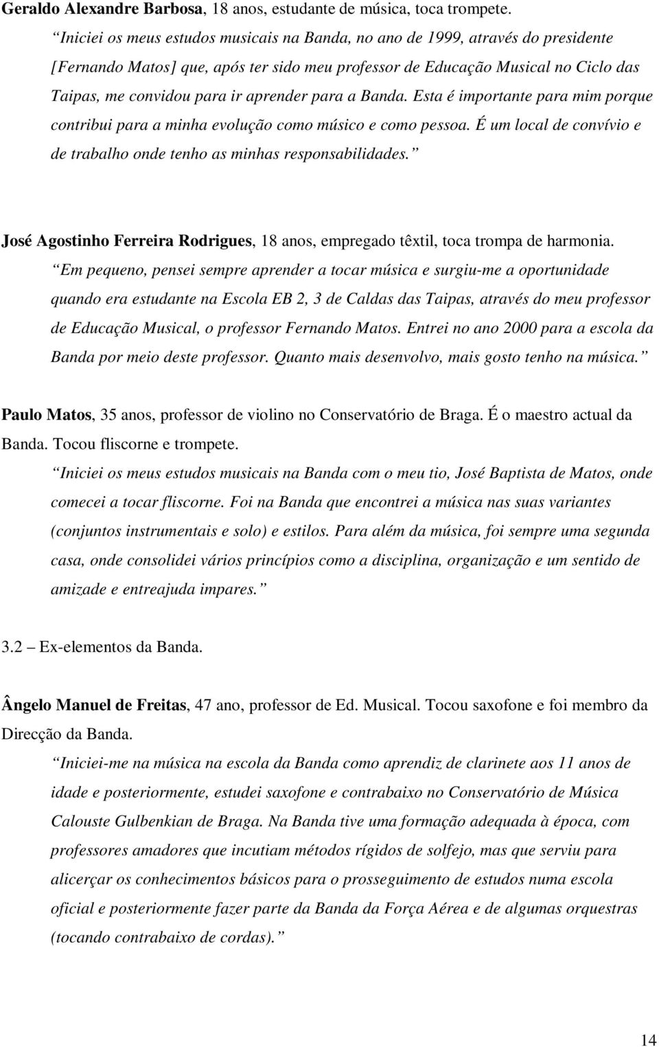 aprender para a Banda. Esta é importante para mim porque contribui para a minha evolução como músico e como pessoa. É um local de convívio e de trabalho onde tenho as minhas responsabilidades.