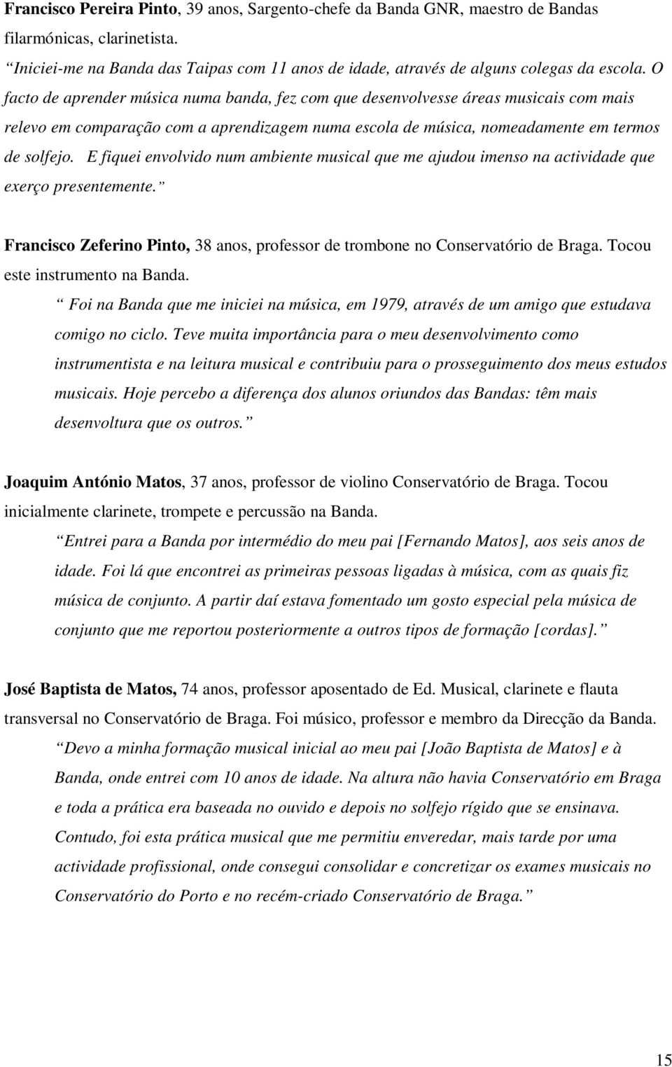 E fiquei envolvido num ambiente musical que me ajudou imenso na actividade que exerço presentemente. Francisco Zeferino Pinto, 38 anos, professor de trombone no Conservatório de Braga.