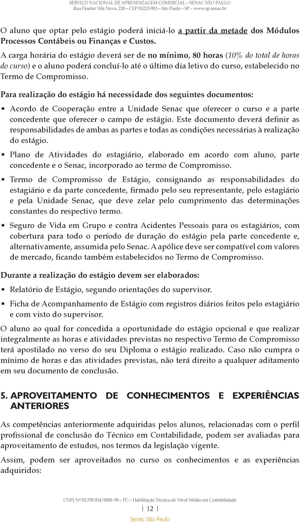 Para realização do estágio há necessidade dos seguintes documentos: Acordo de Cooperação entre a Unidade Senac que oferecer o curso e a parte concedente que oferecer o campo de estágio.