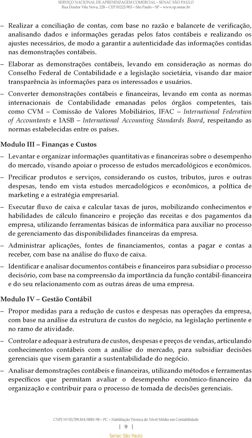 Elaborar as demonstrações contábeis, levando em consideração as normas do Conselho Federal de Contabilidade e a legislação societária, visando dar maior transparência às informações para os