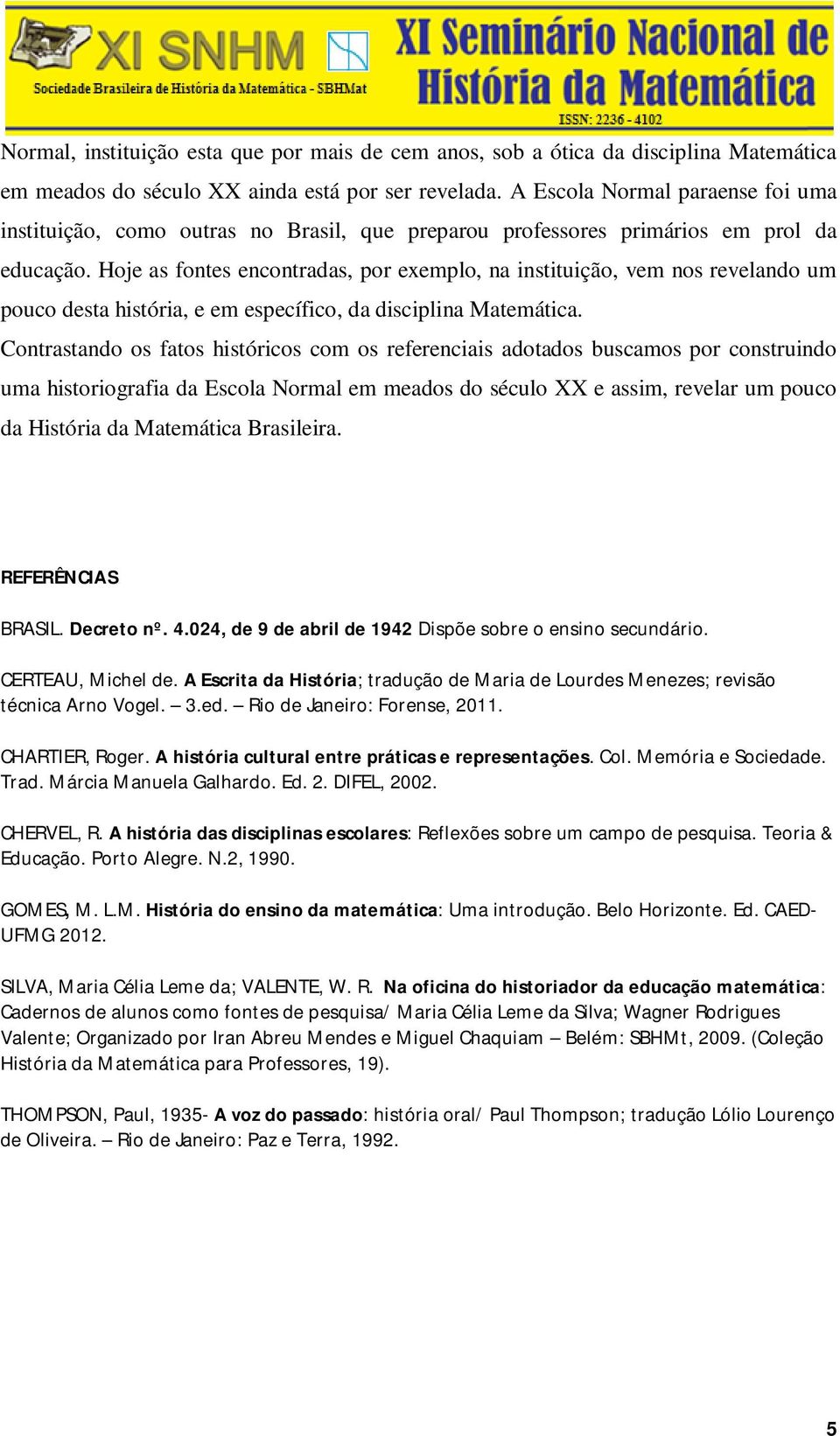 Hoje as fontes encontradas, por exemplo, na instituição, vem nos revelando um pouco desta história, e em específico, da disciplina Matemática.