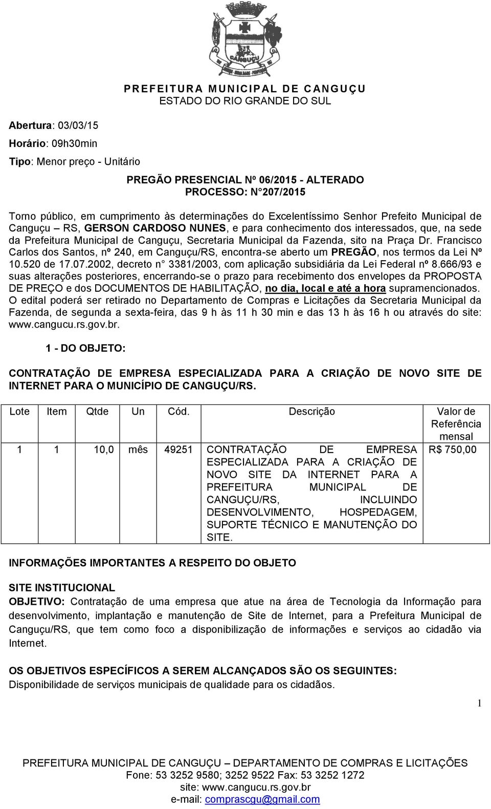 Prefeitura Municipal de Canguçu, Secretaria Municipal da Fazenda, sito na Praça Dr. Francisco Carlos dos Santos, nº 240, em Canguçu/RS, encontra-se aberto um PREGÃO, nos termos da Lei Nº 10.520 de 17.