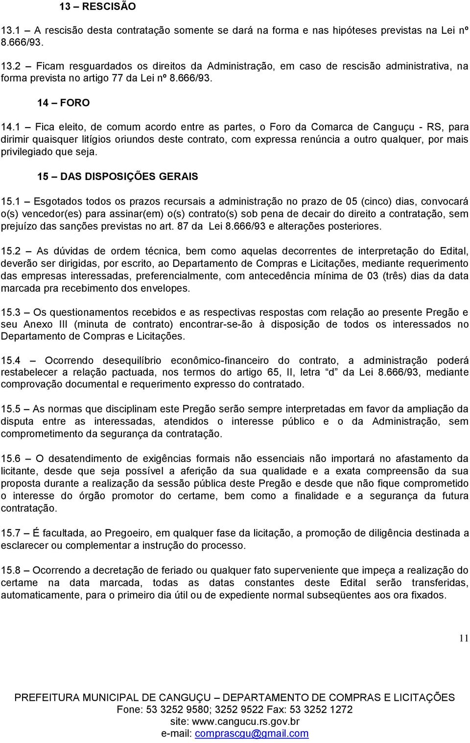 1 Fica eleito, de comum acordo entre as partes, o Foro da Comarca de Canguçu - RS, para dirimir quaisquer litígios oriundos deste contrato, com expressa renúncia a outro qualquer, por mais
