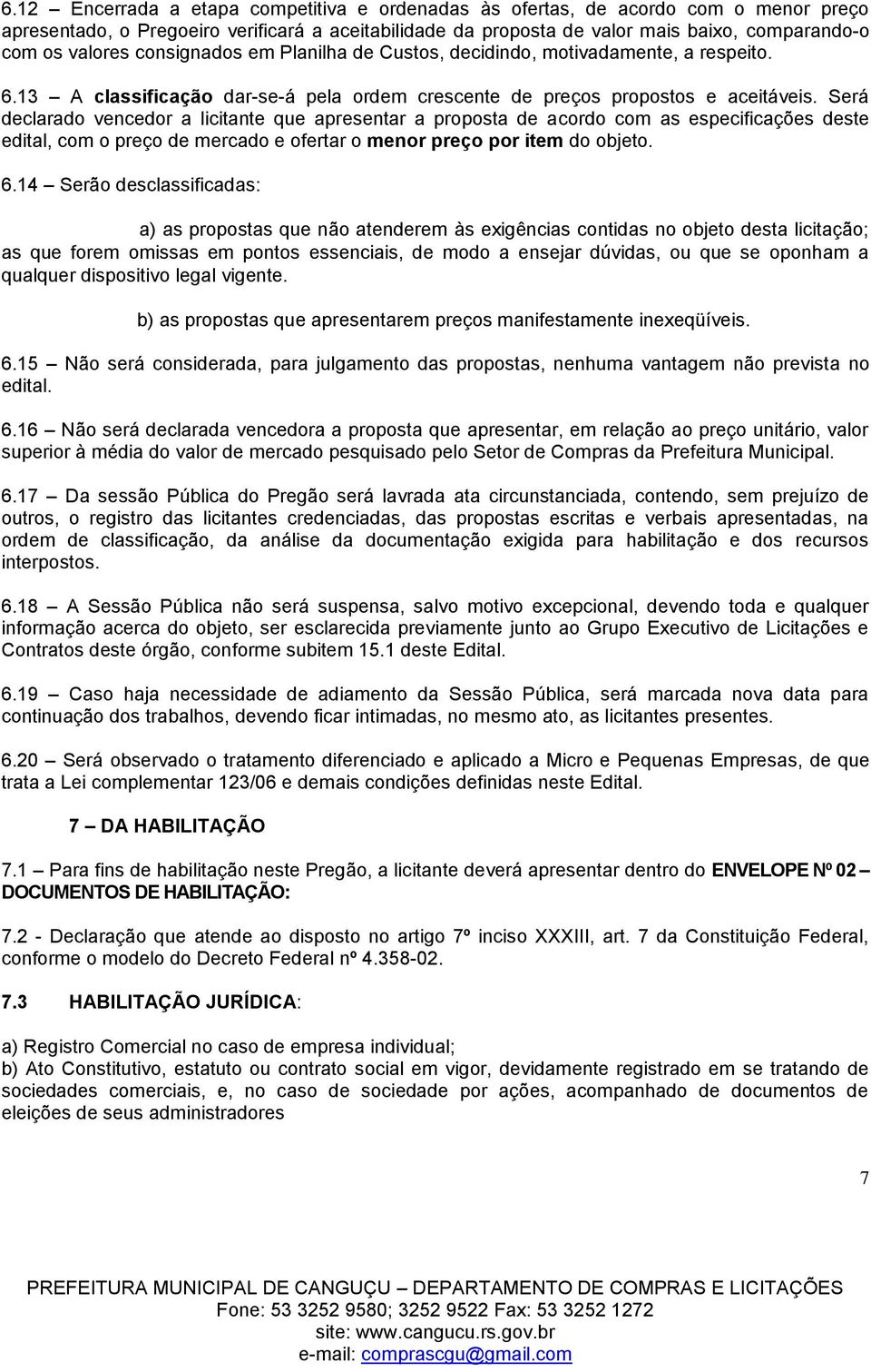 Será declarado vencedor a licitante que apresentar a proposta de acordo com as especificações deste edital, com o preço de mercado e ofertar o menor preço por item do objeto. 6.