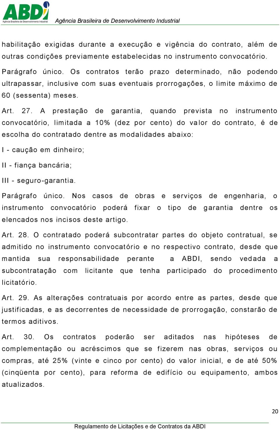 A prestação de garantia, quando prevista no instrumento convocatório, limitada a 10% (dez por cento) do va lor do contrato, é de escolha do contratado dentre as modalidades abaixo: I - caução em