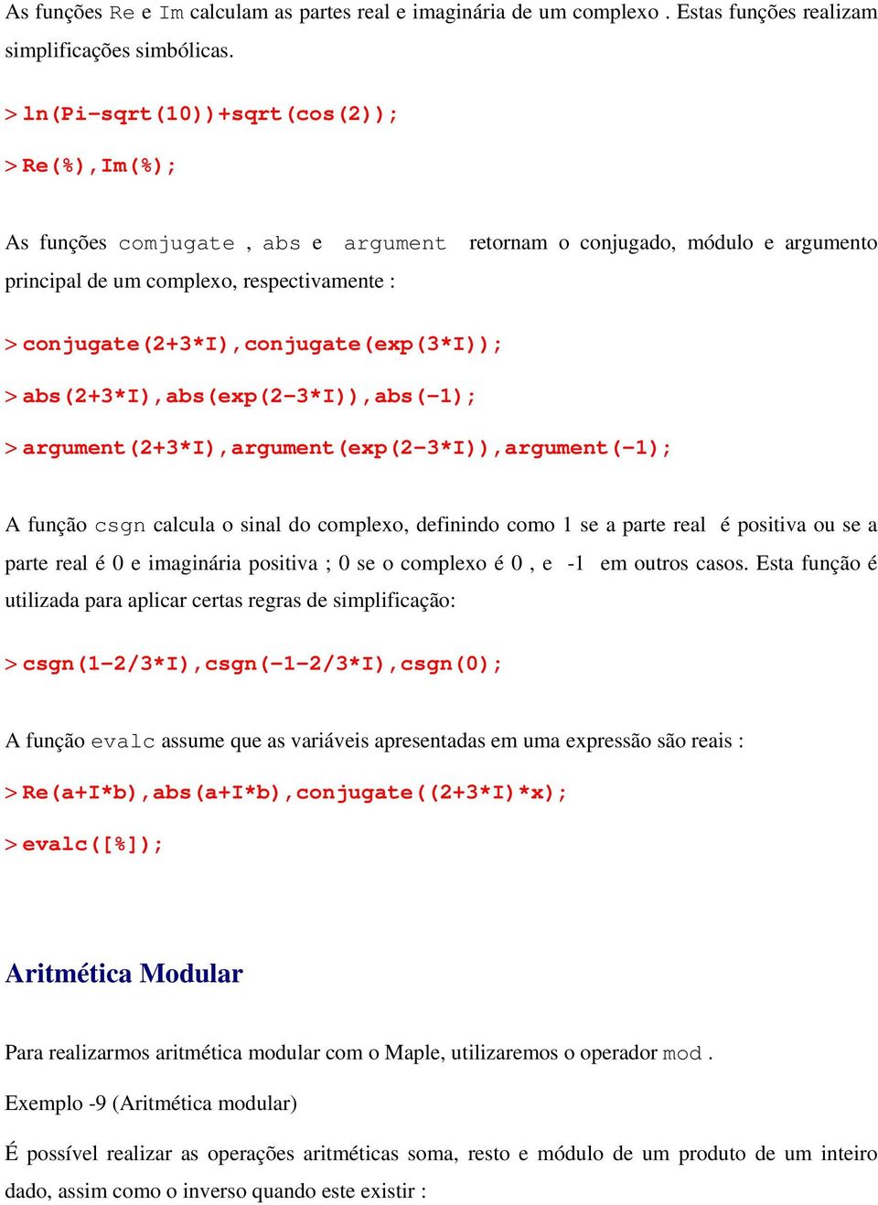 conjugate(2+3*i),conjugate(exp(3*i)); > abs(2+3*i),abs(exp(2-3*i)),abs(-1); > argument(2+3*i),argument(exp(2-3*i)),argument(-1); A função csgn calcula o sinal do complexo, definindo como 1 se a parte