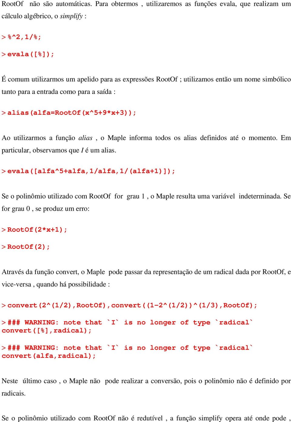 nome simbólico tanto para a entrada como para a saída : > alias(alfa=rootof(x^5+9*x+3)); Ao utilizarmos a função alias, o Maple informa todos os alias definidos até o momento.