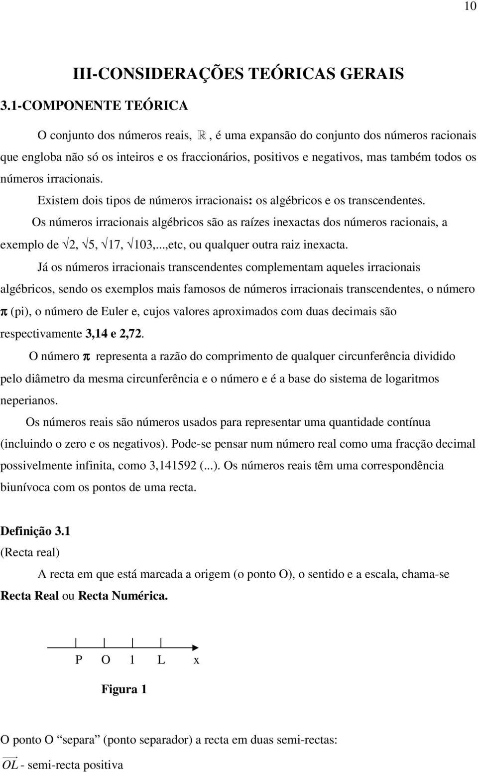 números irracionais. Existem dois tipos de números irracionais: os algébricos e os transcendentes.