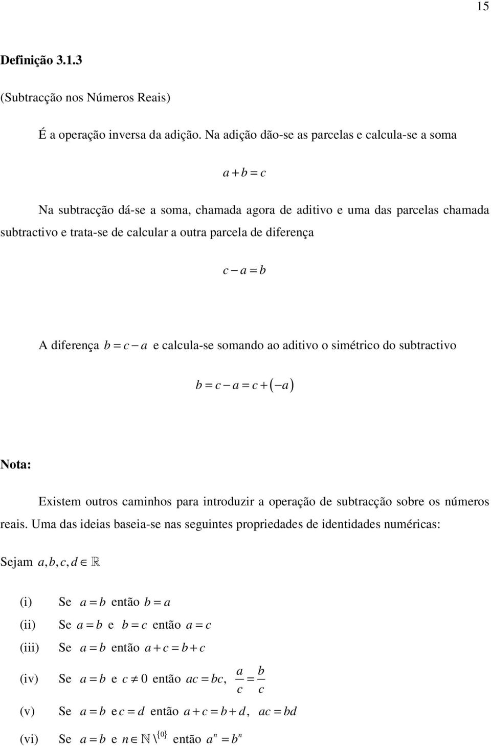 diferença c a = b A diferença b = c a e calcula-se somando ao aditivo o simétrico do subtractivo b = c a = c + ( a) Nota: Existem outros caminhos para introduzir a operação de subtracção sobre os