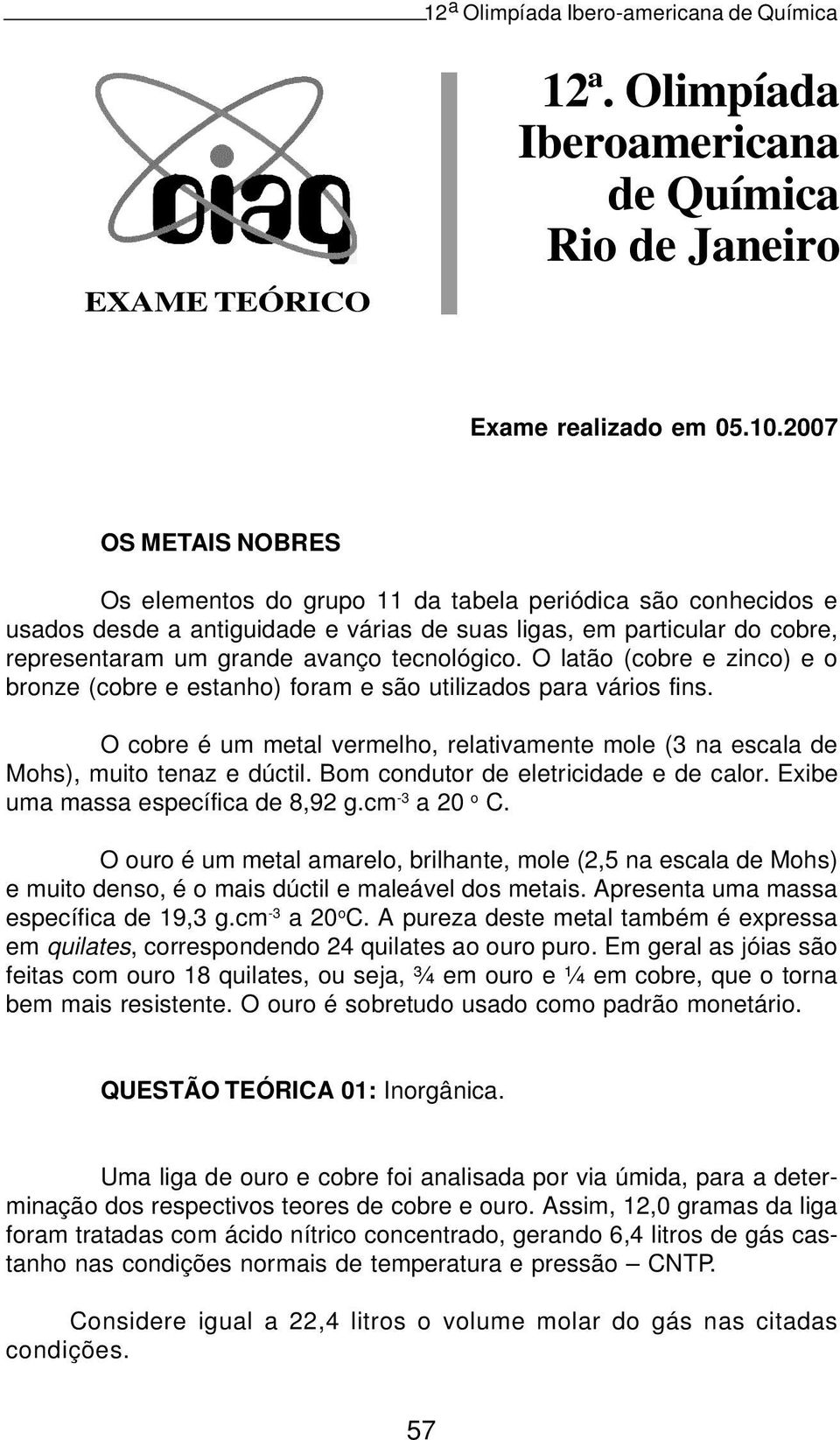 tecnológico. O latão (cobre e zinco) e o bronze (cobre e estanho) foram e são utilizados para vários fins. O cobre é um metal vermelho, relativamente mole (3 na escala de Mohs), muito tenaz e dúctil.