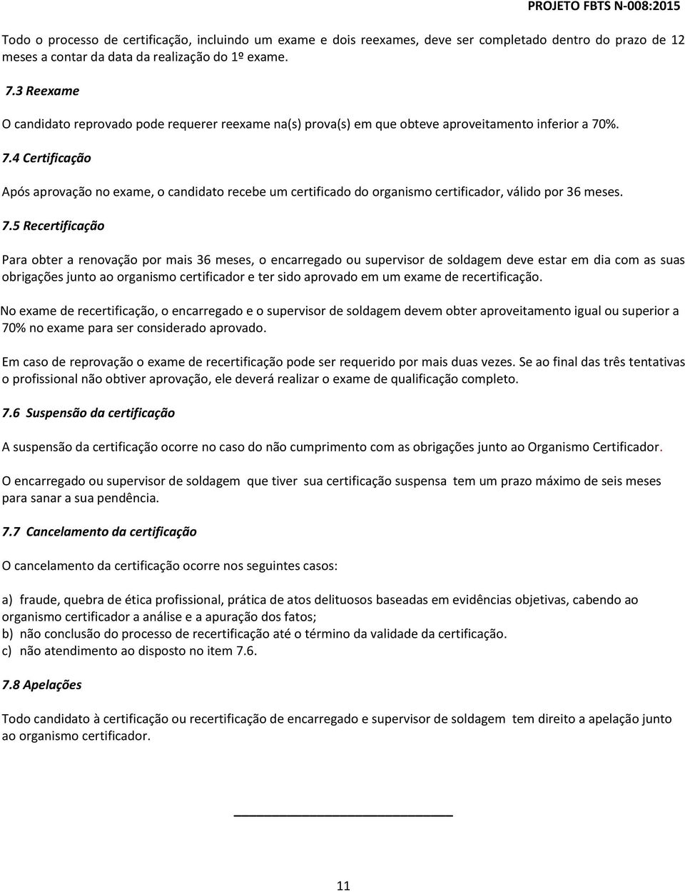 %. 7.4 Certificação Após aprovação no exame, o candidato recebe um certificado do organismo certificador, válido por 36 meses. 7.5 Recertificação Para obter a renovação por mais 36 meses, o