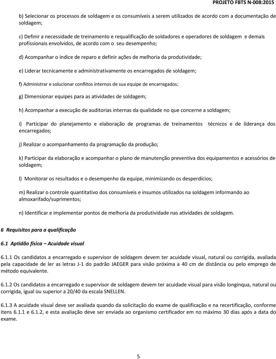 administrativamente os encarregados de soldagem; f) Administrar e solucionar conflitos internos de sua equipe de encarregados; g) Dimensionar equipes para as atividades de soldagem; h) Acompanhar a