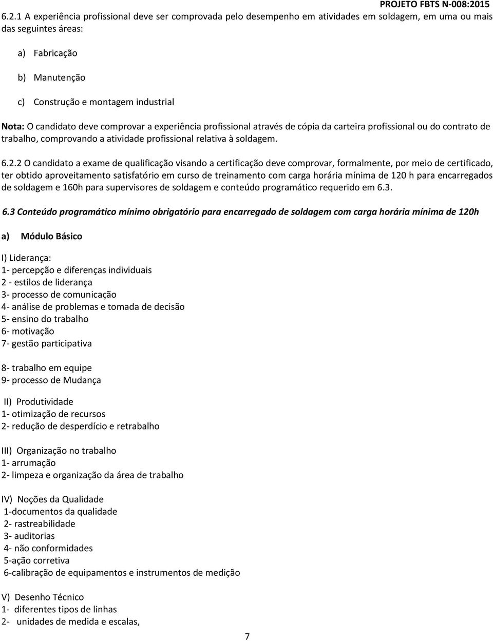 2 O candidato a exame de qualificação visando a certificação deve comprovar, formalmente, por meio de certificado, ter obtido aproveitamento satisfatório em curso de treinamento com carga horária