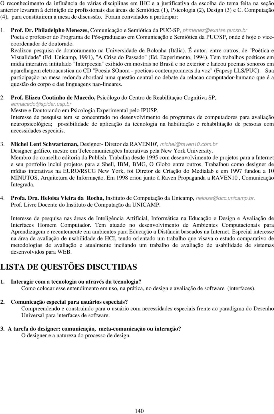 br Poeta e professor do Programa de Pós-graduacao em Comunicação e Semiótica da PUC/SP, onde é hoje o vicecoordenador de doutorado.