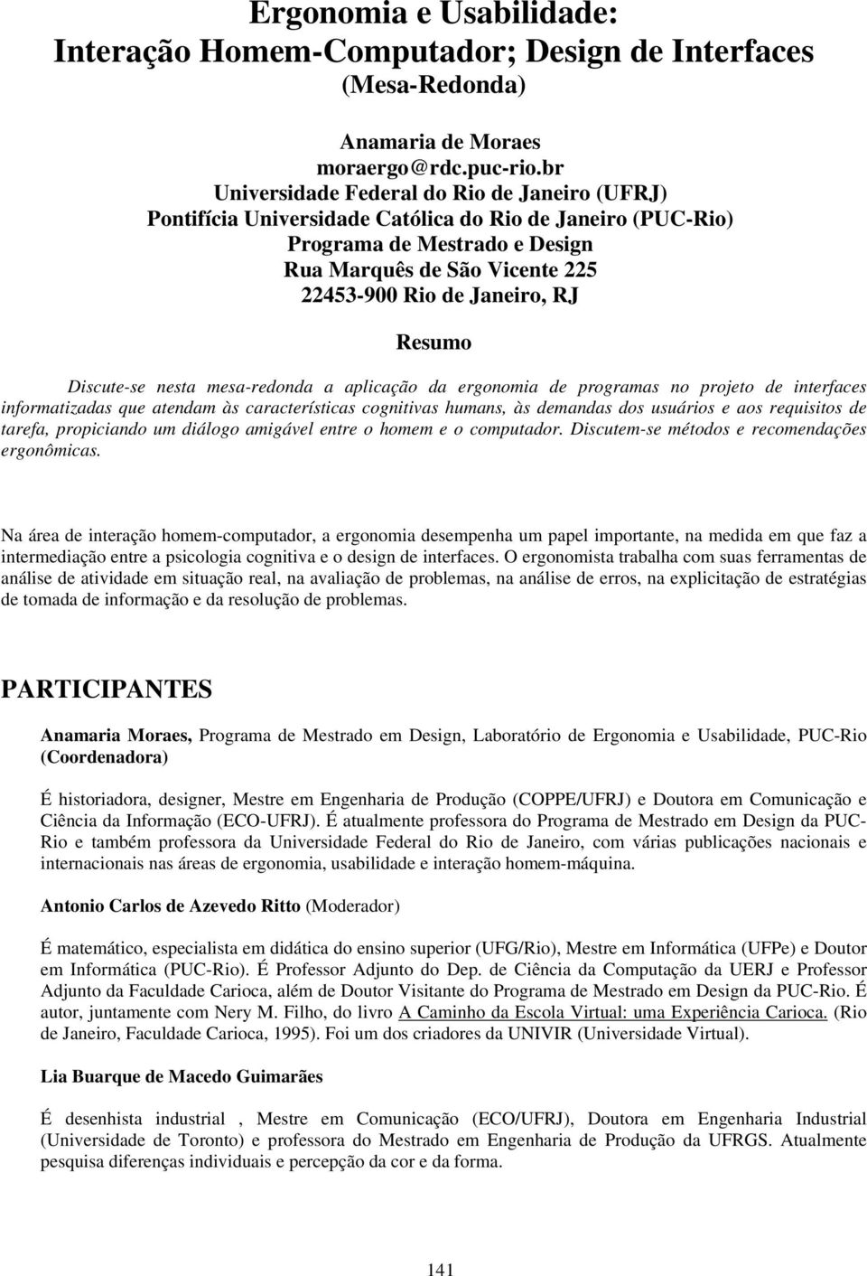 Resumo Discute-se nesta mesa-redonda a aplicação da ergonomia de programas no projeto de interfaces informatizadas que atendam às características cognitivas humans, às demandas dos usuários e aos