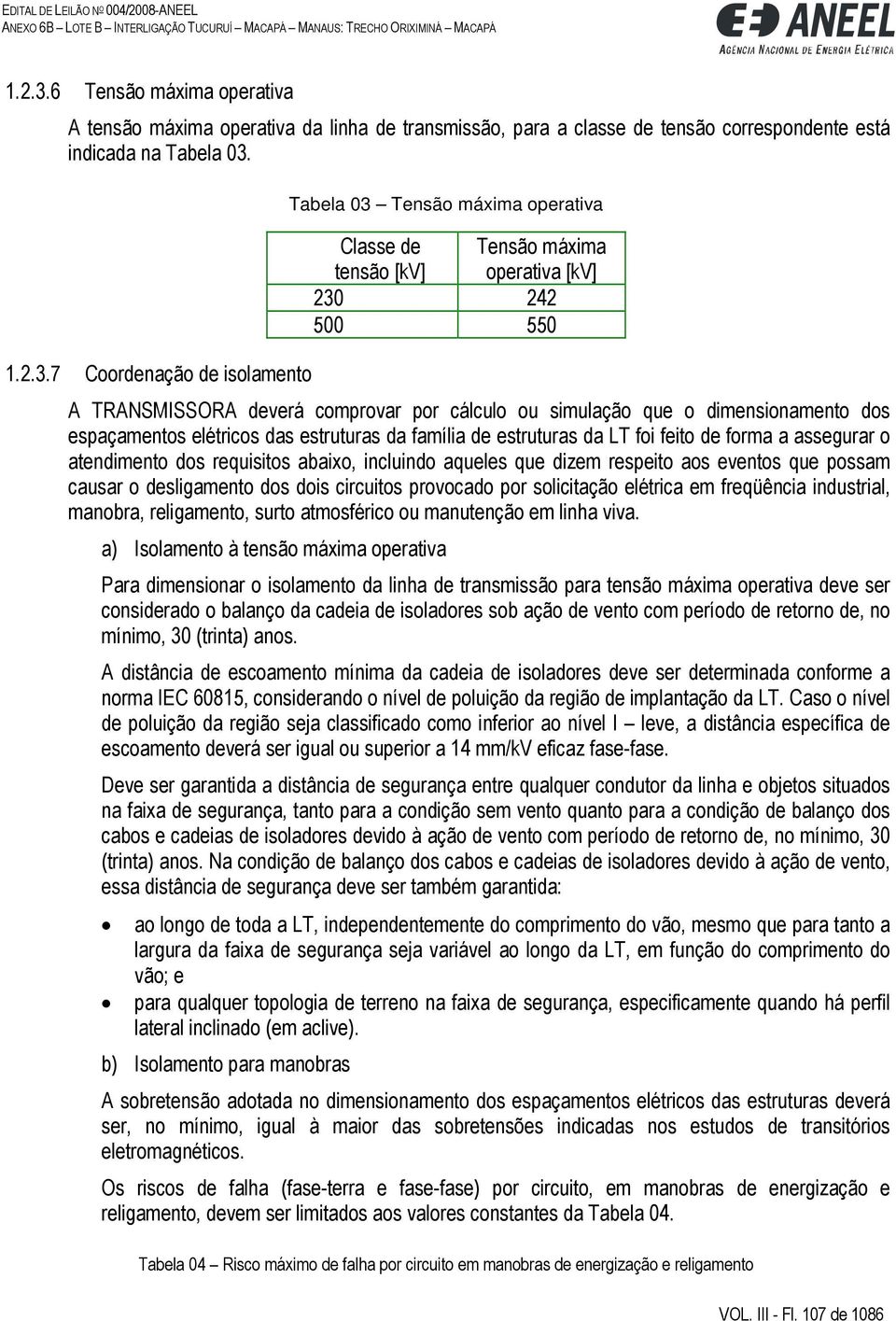 7 Coordenação de isolamento Tabela 03 Tensão máxima operativa Classe de tensão [kv] Tensão máxima operativa [kv] 230 242 500 550 A TRANSMISSORA deverá comprovar por cálculo ou simulação que o