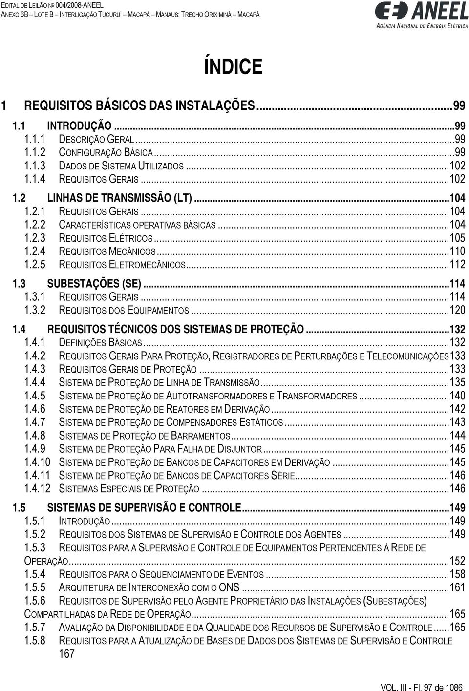 3 SUBESTAÇÕES (SE)...114 1.3.1 REQUISITOS GERAIS...114 1.3.2 REQUISITOS DOS EQUIPAMENTOS...120 1.4 REQUISITOS TÉCNICOS DOS SISTEMAS DE PROTEÇÃO...132 1.4.1 DEFINIÇÕES BÁSICAS...132 1.4.2 REQUISITOS GERAIS PARA PROTEÇÃO, REGISTRADORES DE PERTURBAÇÕES E TELECOMUNICAÇÕES 133 1.