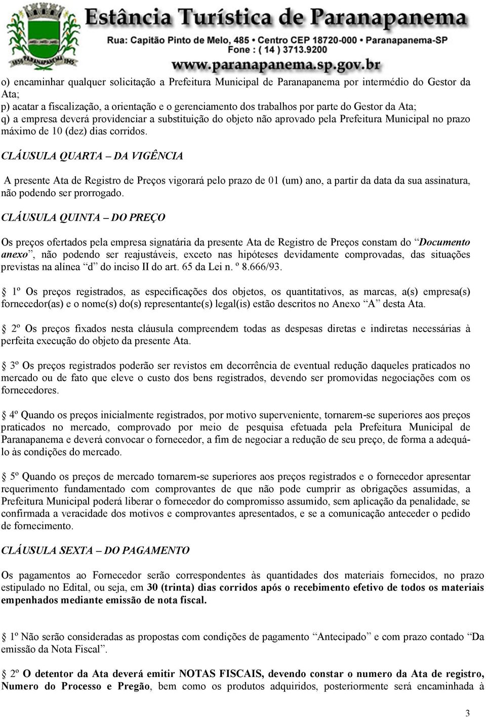 CLÁUSULA QUARTA DA VIGÊNCIA A presente Ata de Registro de Preços vigorará pelo prazo de 01 (um) ano, a partir da data da sua assinatura, não podendo ser prorrogado.