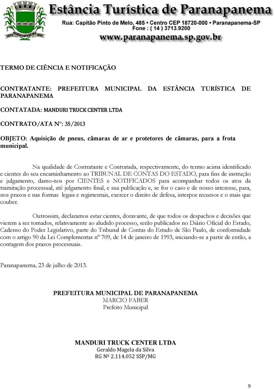 Na qualidade de Contratante e Contratada, respectivamente, do termo acima identificado e cientes do seu encaminhamento ao TRIBUNAL DE CONTAS DO ESTADO, para fins de instrução e julgamento, damo-nos