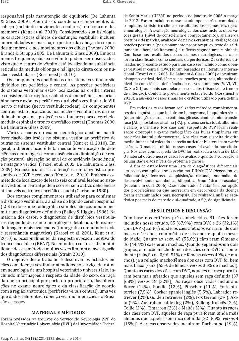 Considerando sua fisiologia, as características clínicas de disfunção vestibular incluem anormalidades na marcha, na postura da cabeça, do corpo e dos membros, e nos movimentos dos olhos (Thomas