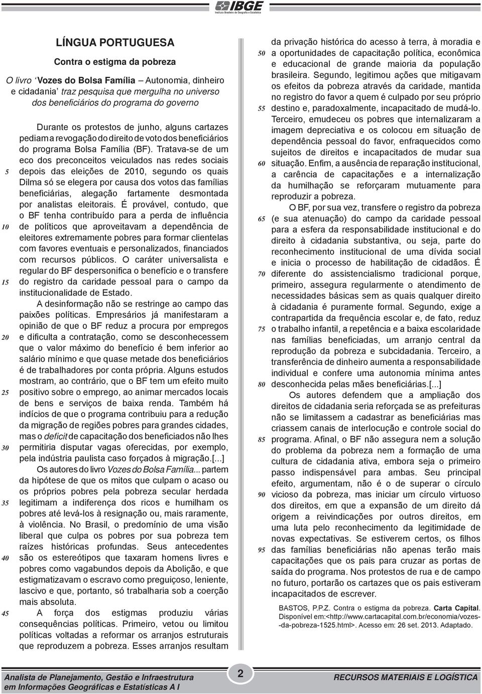 Tratava-se de um eco dos preconceitos veiculados nas redes sociais depois das eleições de 2010, segundo os quais Dilma só se elegera por causa dos votos das famílias beneficiárias, alegação