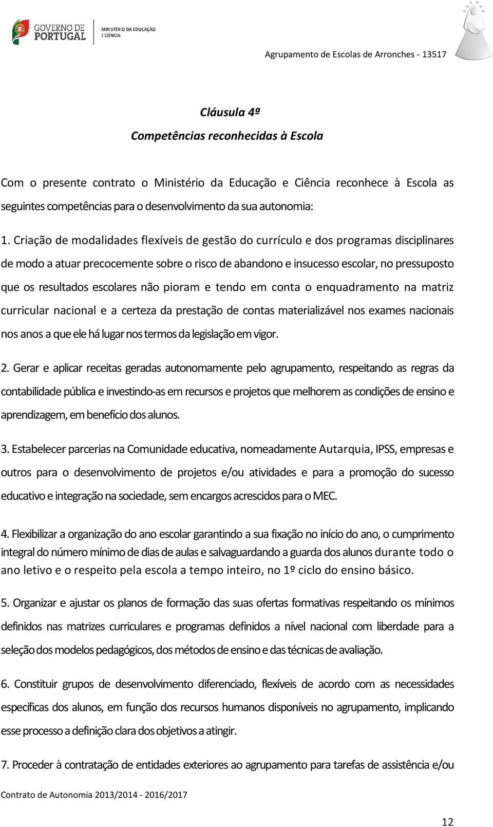 escolares não pioram e tendo em conta o enquadramento na matriz curricular nacional e a certeza da prestação de contas materializável nos exames nacionais nos anos a que ele há lugar nos termos da