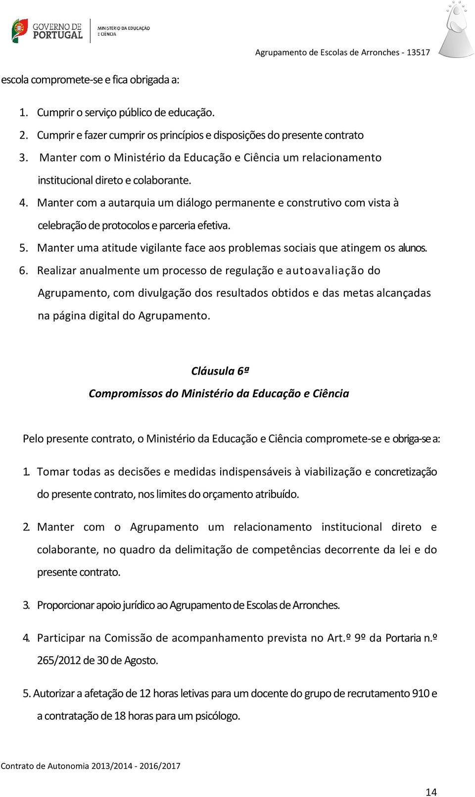 Manter com a autarquia um diálogo permanente e construtivo com vista à celebração de protocolos e parceria efetiva. 5. Manter uma atitude vigilante face aos problemas sociais que atingem os alunos. 6.