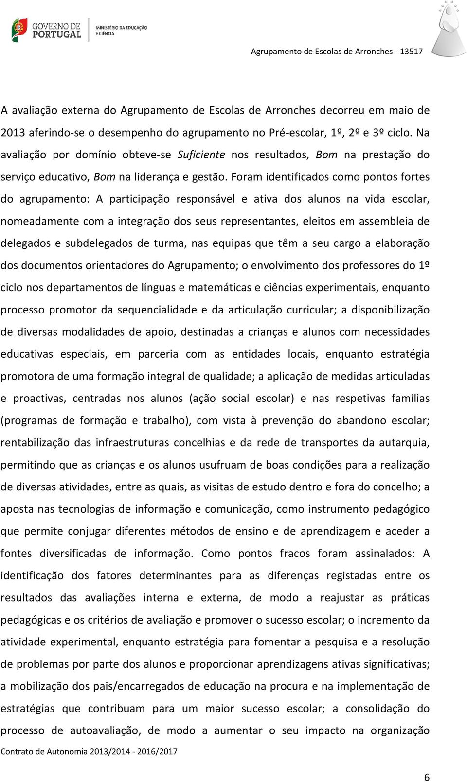 Foram identificados como pontos fortes do agrupamento: A participação responsável e ativa dos alunos na vida escolar, nomeadamente com a integração dos seus representantes, eleitos em assembleia de