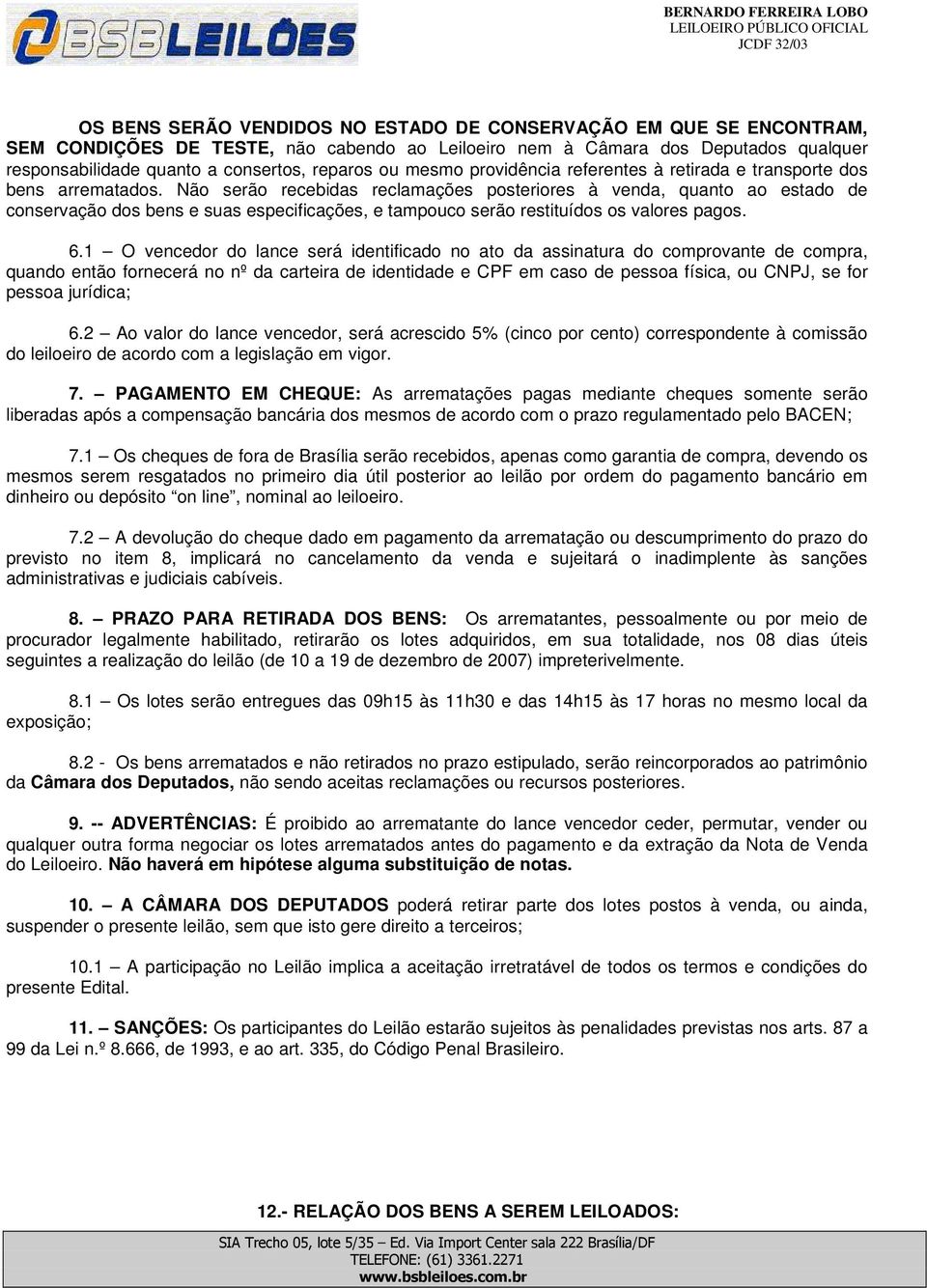 Não serão recebidas reclamações posteriores à venda, quanto ao estado de conservação dos bens e suas especificações, e tampouco serão restituídos os valores pagos. 6.