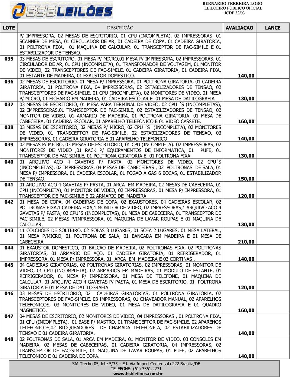 035 03 MESAS DE ESCRITORO, 01 MESA P/ MICRO,01 MESA P/ IMPRESSORA, 02 IMPRESSORAS, 01 CIRCULADOR DE AR, 01 CPU (INCOMPLETA), 01 TRANSFOMADOR DE VOLTAGEM, 01 MONITOR DE VIDEO, 02 TRANSCEPTORES DE