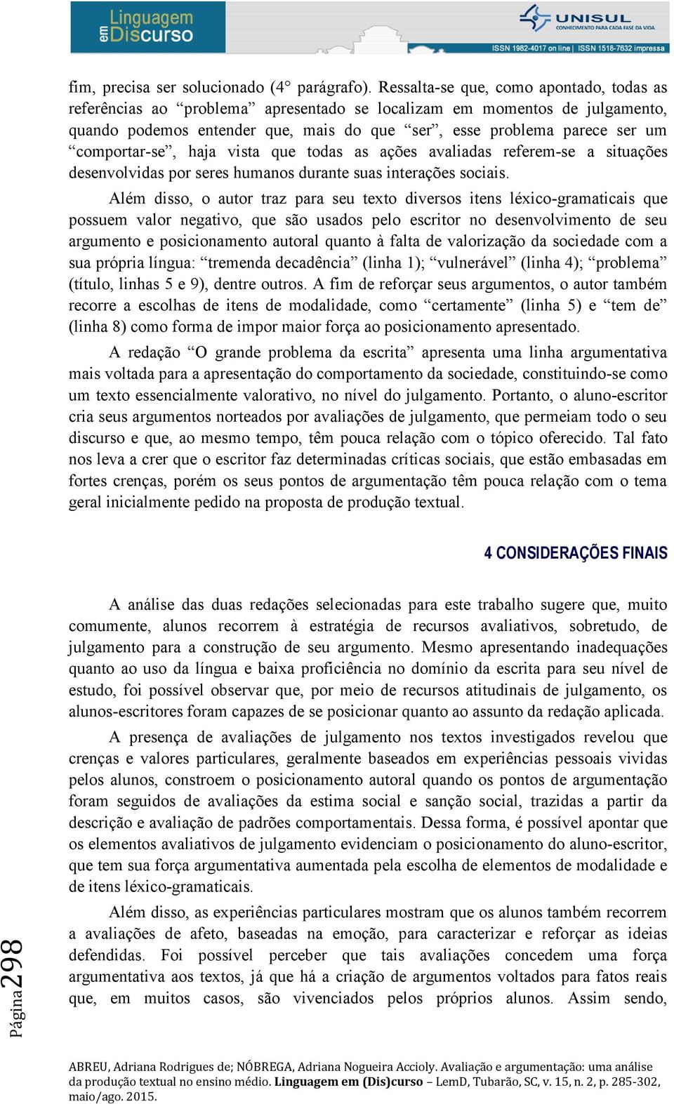 comportar-se, haja vista que todas as ações avaliadas referem-se a situações desenvolvidas por seres humanos durante suas interações sociais.