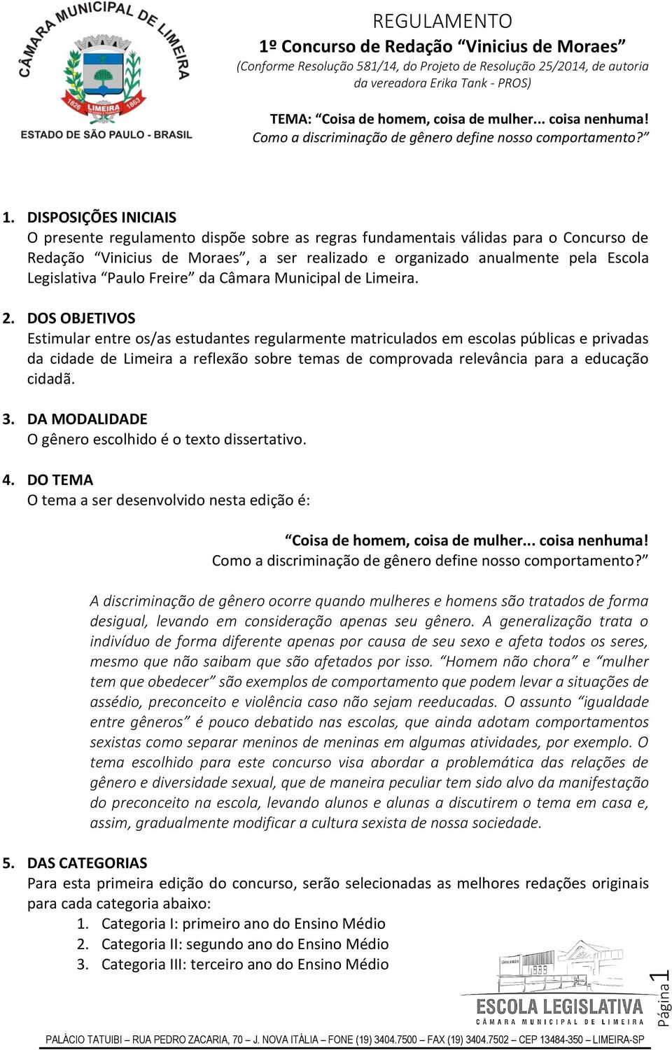 DOS OBJETIVOS Estimular entre os/as estudantes regularmente matriculados em escolas públicas e privadas da cidade de Limeira a reflexão sobre temas de comprovada relevância para a educação cidadã. 3.